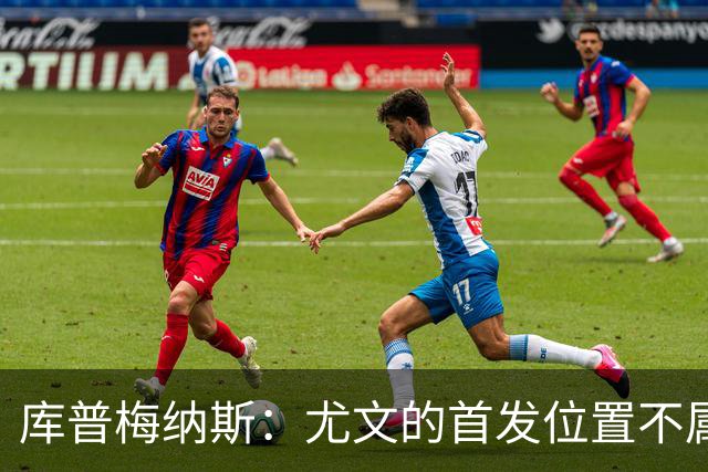 库普梅纳斯：尤文的首发位置不属于11个人，我对没能上场感到平静
