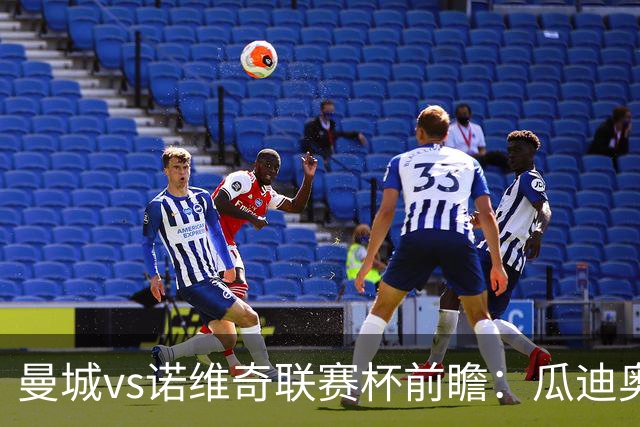 曼城vs诺维奇联赛杯前瞻：瓜迪奥拉轮换策略引关注